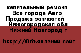 капитальный ремонт - Все города Авто » Продажа запчастей   . Нижегородская обл.,Нижний Новгород г.